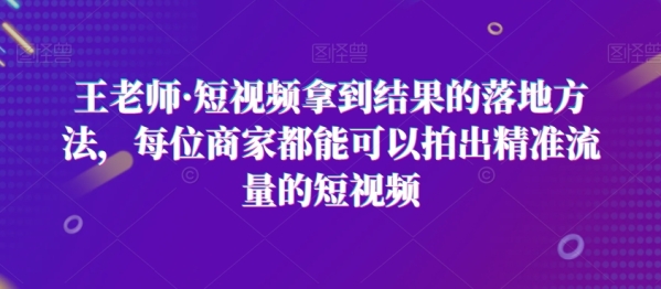 王老师·短视频拿到结果的落地方法，每位商家都能可以拍出精准流量的短视频