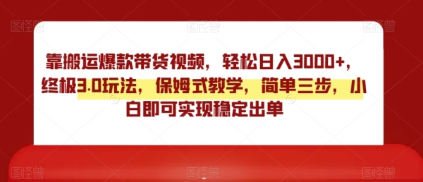 靠搬运爆款带货视频，轻松日入3000+，终极3.0玩法，保姆式教学，简单三步，小白即可实现稳定出单【揭秘】