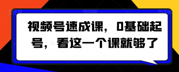 视频号速成课，&#8203;0基础起号，看这一个课就够了