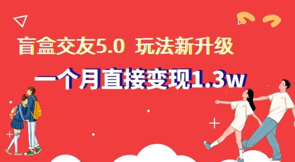 盒交友5.0，玩法全新升级，一个月直接变现1.3W，新手小白轻松上手【揭秘】