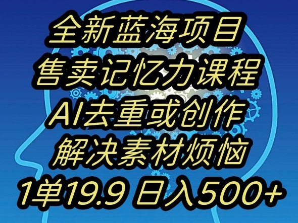 蓝海项目记忆力提升，AI去重，一单19.9日入500+【揭秘】