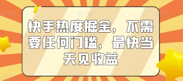 快手热度掘金，不需要任何门槛，最快当天见收益【揭秘】