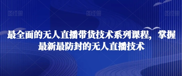 最全面的无人直播&#8238;货带&#8236;技术系&#8238;课列&#8236;程，掌握最新最防封的无人直播技术 ...