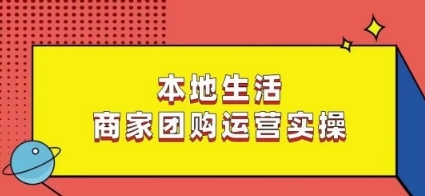 本地生活商家团购运营实操，看完课程即可实操团购运营