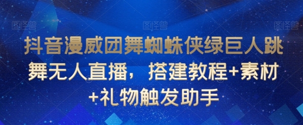 抖音漫威团舞蜘蛛侠绿巨人跳舞无人直播，搭建教程+素材+礼物触发助手