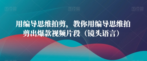 用编导思维拍剪，教你用编导思维拍剪出爆款视频片段