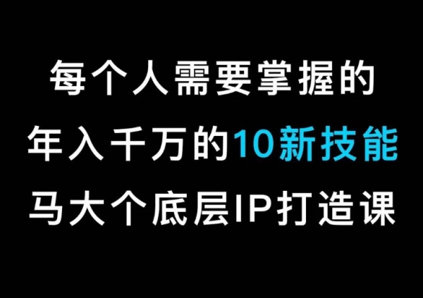 马大个的IP底层逻辑课，&#8203;每个人需要掌握的年入千万的10新技能，约会底层IP打造方法！