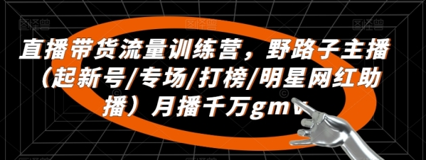 直播带货流量训练营，&#8203;野路子主播（起新号/专场/打榜/明星网红助播）月播千万gmv