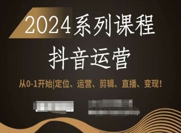 2024抖音运营全套系列课程，从0-1开始，定位、运营、剪辑、直播、变现