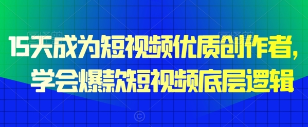 15天成为短视频优质创作者，&#8203;学会爆款短视频底层逻辑