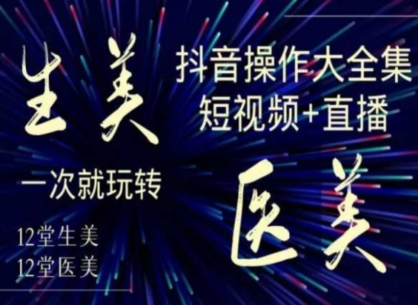 美业全干货·生美·医美抖音操作合集，短视频+直播，一次就玩转