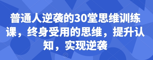 普通人逆袭的30堂思维训练课，&#8203;终身受用的思维，提升认知，实现逆袭