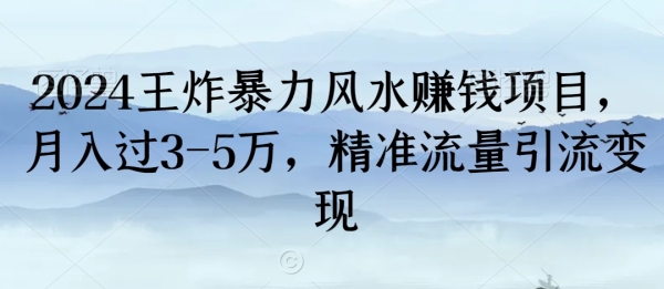 2024王炸暴力风水赚钱项目，月入过3-5万，精准流量引流变现【揭秘】