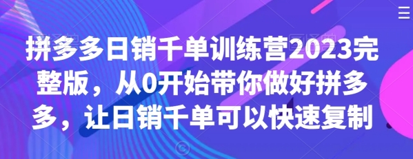 拼多多开店教程日销千单训练营2023完整版，从0开始带你做好拼多多，让日销千单可以快速复制