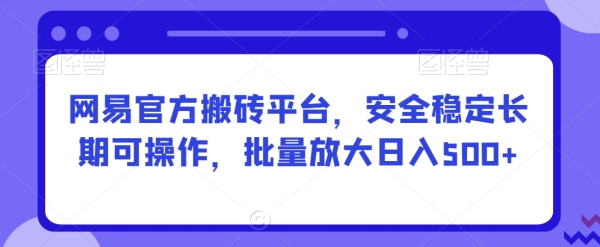 安全稳定长期可操作的网易官方搬砖平台，批量放大日入500+【揭秘】