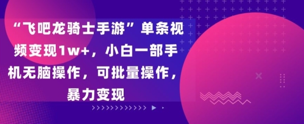 “飞吧龙骑士手游”单条视频变现1w+，小白一部手机无脑操作，可批量操作，暴力变现【揭秘】