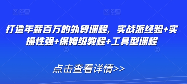 打造年薪百万的外贸课程，实战派经验+实操性强+保姆级教程+工具型课程