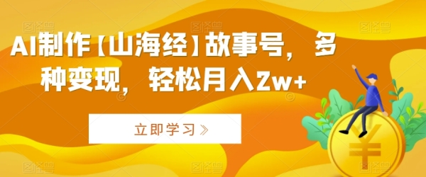 AI制作【山海经】故事号，多种变现，轻松月入2w+【揭秘】