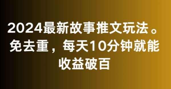 2024最新故事推文玩法，免去重，每天10分钟就能收益破百【揭秘】