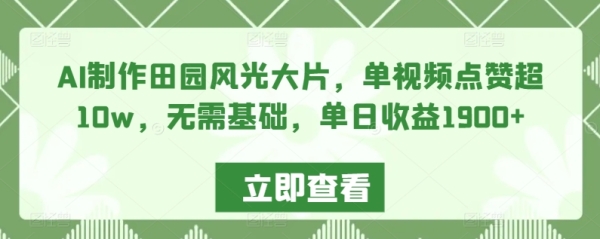 AI制作田园风光大片，单视频点赞超10w，无需基础，单日收益1900+【揭秘】