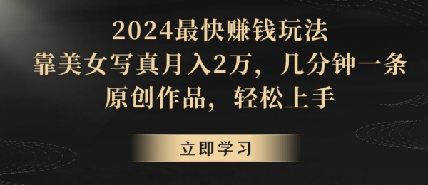 2024最快赚钱玩法，靠美女写真月入2万，几分钟一条原创作品，轻松上手