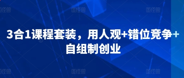 3合1课程套装，&#8203;用人观+错位竞争+自组制创业