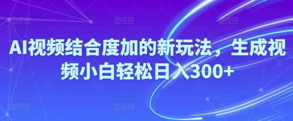 AI视频结合度加的新玩法，生成视频小白轻松日入300+