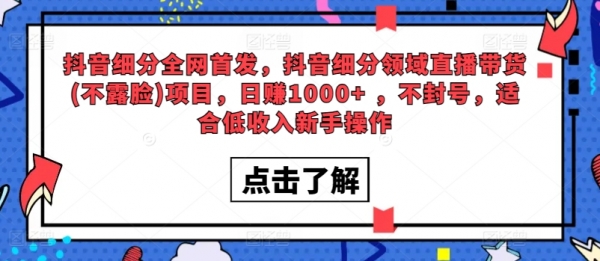 全网首发，抖音细分领域直播带货(不露脸)项目，日赚1000+ ，不封号，适合低收入新手操作