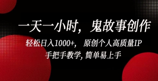 一天一小时，鬼故事创作， 轻松日入1000+， 原创个人高质量IP，手把手教学, 简单易上手【揭秘】