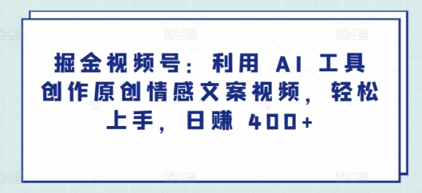 掘金视频号：利用 AI 工具创作原创情感文案视频，轻松上手，日赚 400+