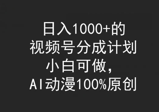 日入1000+的视频号分成计划，小白可做，AI动漫100%原创