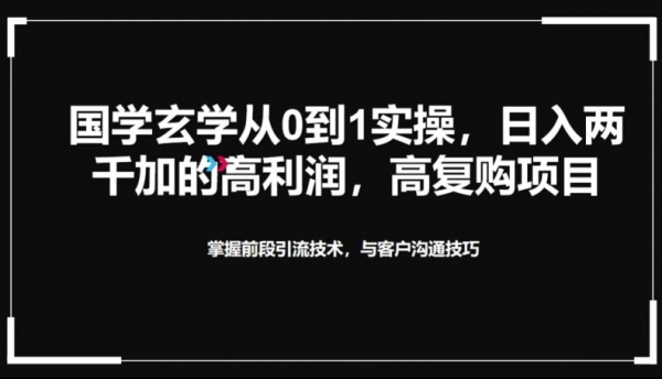 国学玄学从0到1实践操作，真正能做一辈子的高复购，高利润，转介绍裂变的项目