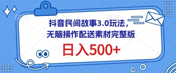 抖音民间故事3.0玩法，无脑操作，日入500+配送素材完整版【揭秘】