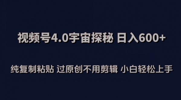 视频号4.0宇宙探秘，日入600多纯复制粘贴过原创不用剪辑小白轻松操作【揭秘】