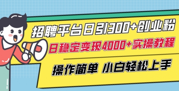 招聘平台日引300+创业粉，日稳定变现4000+实操教程小白轻松上手【揭秘】