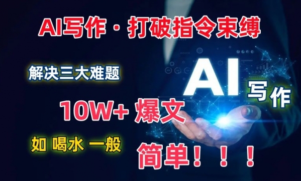 AI写作：解决三大难题，10W+爆文如喝水一般简单，打破指令调教束缚【揭秘】