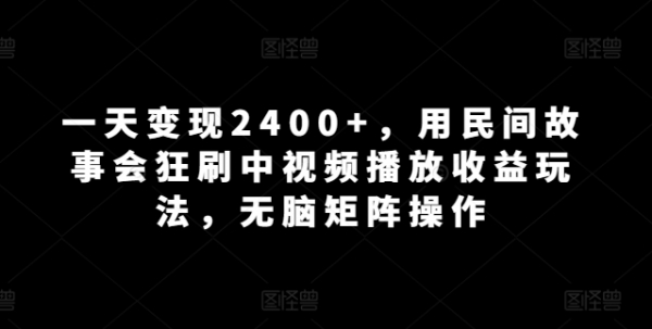 一天变现2400+，用民间故事会狂刷中视频播放收益玩法，无脑矩阵操作