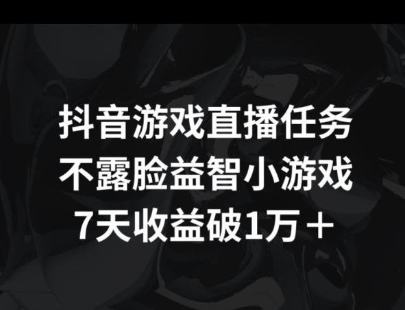 抖音游戏直播任务，不露脸益智小游戏    7天收益破万