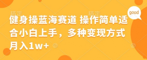 健身操蓝海赛道 操作简单 适合小白上手，多种变现方式，月入1W+【揭秘】