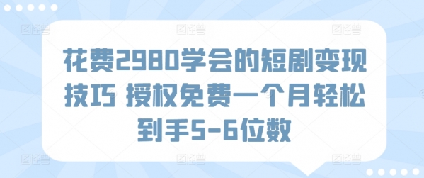 花费2980学会的短剧变现技巧 授权免费一个月轻松到手5-6位数