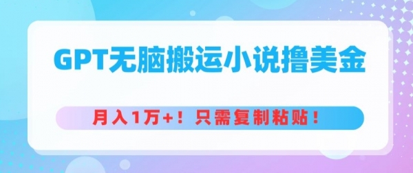 GPT无脑搬运小说撸美金，月入1万+，只需复制粘贴