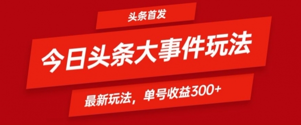 头条最新大事件玩法头条首发，可矩阵操作，单号日入300+