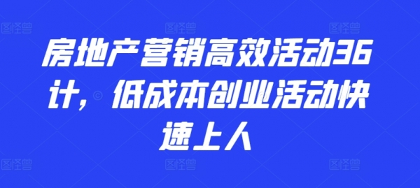 房地产营销高效活动36计，&#8203;低成本创业活动快速上人