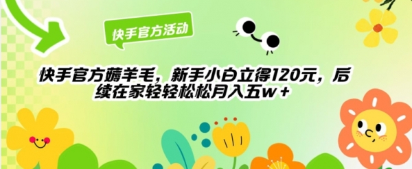 快手官方薅羊毛新手小白立得120元，后续在家轻轻松松5w