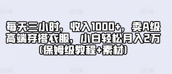 每天三小时，收入1000+，卖**高端穿搭衣服，小白轻松月入2万(保姆级教程+素材)