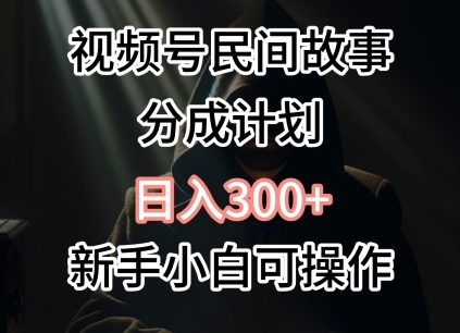 视频号民间故事分成计划，日入300+，新手小白可操作