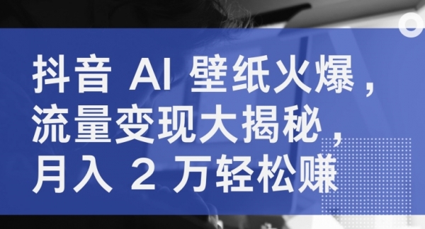 抖音 AI 壁纸火爆，流量变现大揭秘，月入 2 万轻松赚