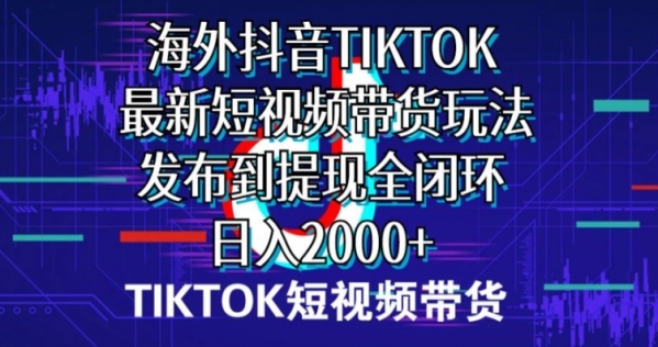 海外短视频带货，最新短视频带货玩法发布到提现全闭环，日入2000+