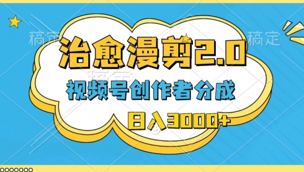 视频号创作者分成，治愈漫剪，最新玩法，**原创，条条爆款，日入3000