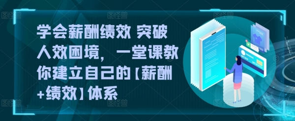 学会薪酬绩效 突破人效困境，&#8203;一堂课教你建立自己的【薪酬+绩效】体系